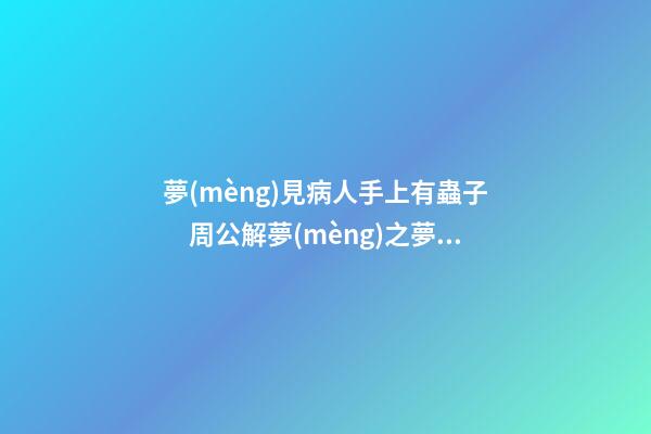 夢(mèng)見病人手上有蟲子　周公解夢(mèng)之夢(mèng)到病人手上有蟲子